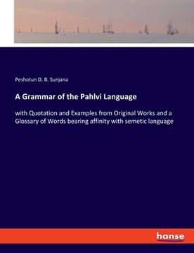 portada A Grammar of the Pahlvi Language: with Quotation and Examples from Original Works and a Glossary of Words bearing affinity with semetic language (en Inglés)