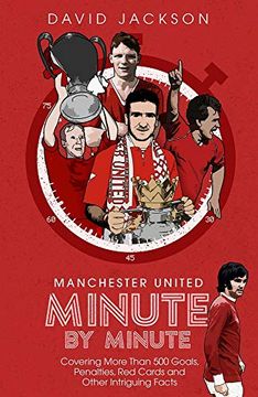 portada Manchester United Minute by Minute: Covering More Than 500 Goals, Penalties, Red Cards and Other Intriguing Facts (en Inglés)