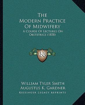portada the modern practice of midwifery the modern practice of midwifery: a course of lectures on obstetrics (1858) a course of lectures on obstetrics (1858) (en Inglés)
