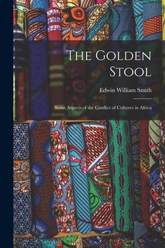portada The Golden Stool: Some Aspects of the Conflict of Cultures in Africa (en Inglés)