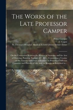 portada The Works of the Late Professor Camper [electronic Resource]: on the Connexion Between the Science of Anatomy and the Arts of Drawing, Painting, Statu (en Inglés)