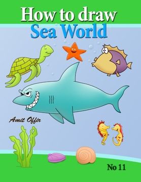 portada how to draw sea world: how to draw fish, shark, whale sea horses and lots of other sea animals (that kids love) step by step (how to draw comics and cartoon characters) (Volume 11)