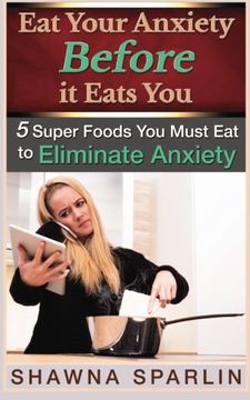portada Eat Your Anxiety Before it Eats You: 5 Super Foods You Must Eat to Eliminate Anxiety