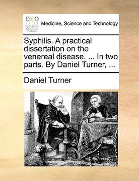 portada syphilis. a practical dissertation on the venereal disease. ... in two parts. by daniel turner, ...