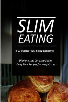 portada Slim Eating - Dessert and Weeknight Dinners Cookbook: Skinny Recipes for Fat Loss and a Flat Belly (en Inglés)