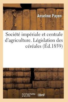 portada Société Impériale Et Centrale d'Agriculture. Législation Des Céréales (in French)