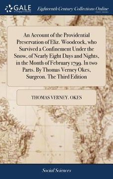 portada An Account of the Providential Preservation of Eliz. Woodcock, who Survived a Confinement Under the Snow, of Nearly Eight Days and Nights, in the Mont (en Inglés)