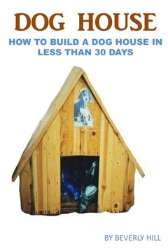 portada Dog House Plan: How To Build A Dog House In Less Than 30 Days (Dog house plan, dog house heater, dog house large dog, dog house medium dog, dog house small dog, dog treats, dog toys)
