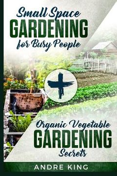 portada Small Space Gardening for Busy People: + Organic Vegetable Gardening Secrets (en Inglés)