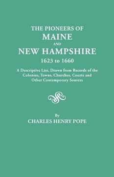 portada the pioneers of maine and new hampshire, 1623 to 1660. a descriptive list, drawn from records of the colonies, towns, churches, courts and other conte (in English)