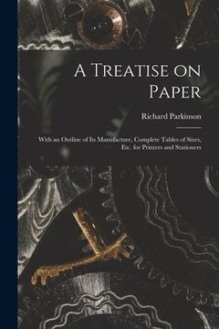 portada A Treatise on Paper: With an Outline of Its Manufacture, Complete Tables of Sizes, Etc. for Printers and Stationers (en Inglés)