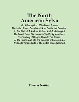 portada The North American Sylva; Or, A Description Of The Forest Trees Of The United States, Canada And Nova Scotia. Not Described In The Work Of F. Andrew M (en Inglés)