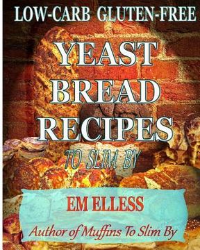 portada Low-Carb Gluten-Free Yeast Bread Recipes to Slim by: For Weight Loss, Diabetic and Gluten-Free Diets (en Inglés)