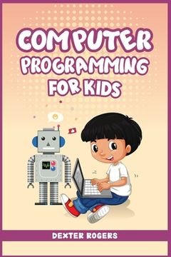 portada Computer Programming for Kids: An Easy Step-by-Step Guide For Young Programmers To Learn Coding Skills (2022 Crash Course for Newbies) (en Inglés)