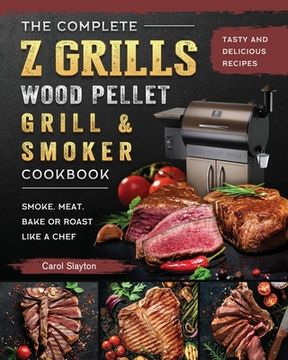 portada The Complete Z Grills Wood Pellet Grill and Smoker Cookbook: Tasty and Delicious Recipes to Smoke, Meat, Bake or Roast Like a Chef (en Inglés)
