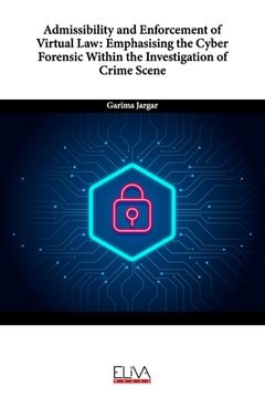 portada Admissibility and Enforcement of Virtual Law: Emphasising the Cyber Forensic Within the Investigation of Crime Scene