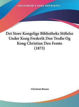 portada Det Store Kongelige Bibliotheks Stiftelse Under Kong Frederik Den Tredie Og Kong Christian Den Femte (1873)