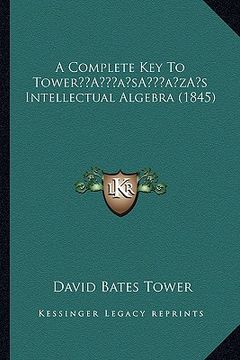 portada a complete key to towera acentsacentsa a-acentsa acentss intellectual algebra (1845) (en Inglés)