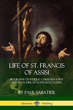 portada Life of st. Francis of Assisi: Biography of a Great Christian Saint and Preacher of God's Holy Gospel (en Inglés)