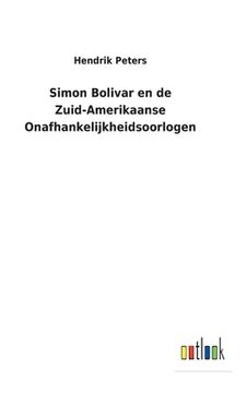 portada Simon Bolivar en de Zuid-Amerikaanse Onafhankelijkheidsoorlogen (in Dutch)