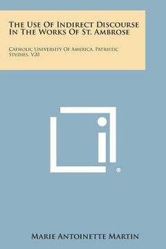 portada The Use Of Indirect Discourse In The Works Of St. Ambrose: Catholic University Of America, Patristic Studies, V20 (en Inglés)