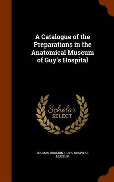 portada A Catalogue of the Preparations in the Anatomical Museum of Guy's Hospital
