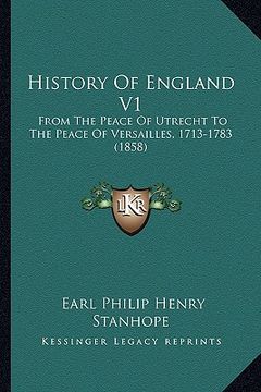 portada history of england v1: from the peace of utrecht to the peace of versailles, 1713-1783 (1858) (en Inglés)