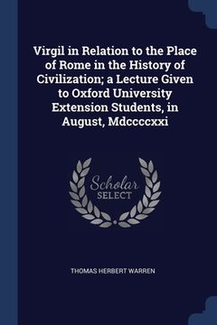 portada Virgil in Relation to the Place of Rome in the History of Civilization; a Lecture Given to Oxford University Extension Students, in August, Mdccccxxi (in English)