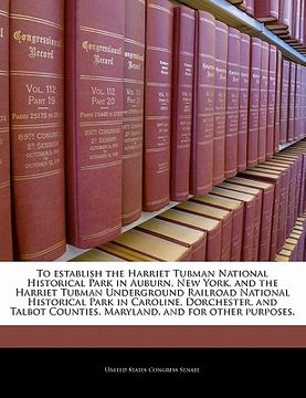 portada to establish the harriet tubman national historical park in auburn, new york, and the harriet tubman underground railroad national historical park in (en Inglés)