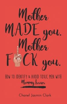 portada Mother Made You. Mother F*ck You.: Identifying & Avoiding Toxic Men with Mommy Issues (en Inglés)