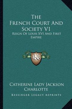 portada the french court and society v1: reign of louis xvi and first empire (in English)