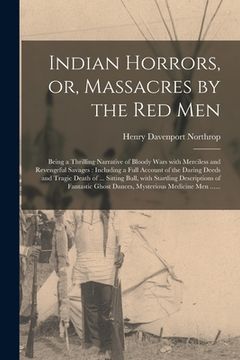 portada Indian Horrors, or, Massacres by the Red Men [microform]: Being a Thrilling Narrative of Bloody Wars With Merciless and Revengeful Savages: Including (in English)