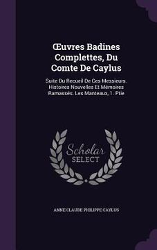 portada OEuvres Badines Complettes, Du Comte De Caylus: Suite Du Recueil De Ces Messieurs. Histoires Nouvelles Et Mémoires Ramassés. Les Manteaux, 1. Ptie (in English)