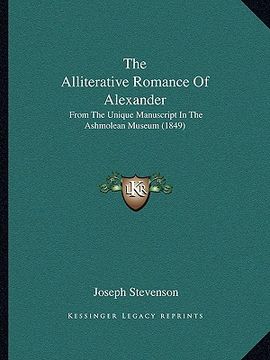 portada the alliterative romance of alexander the alliterative romance of alexander: from the unique manuscript in the ashmolean museum (1849) from the unique