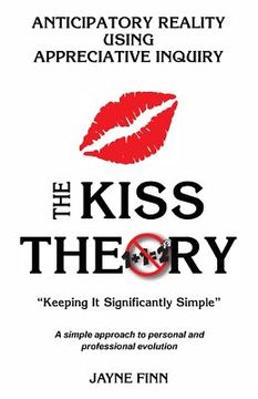 portada The KISS Theory, Anticipatory Reality Using Appreciative Inquiry: Keep It Strategically Simple "A simple approach to personal and professional develop (in English)