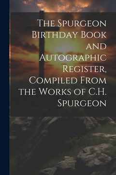 portada The Spurgeon Birthday Book and Autographic Register, Compiled From the Works of C.H. Spurgeon