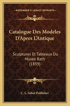portada Catalogue Des Modeles D'Apres L'Antique: Sculptures Et Tableaux Du Musee Rath (1859) (en Francés)