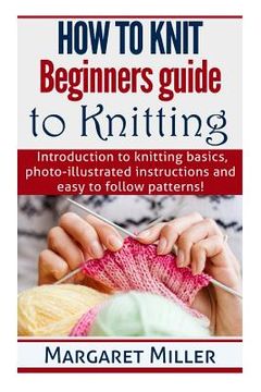 portada How to Knit: Beginners guide to Knitting: Introduction to knitting basics, photo-illustrated instructions and easy to follow patter (in English)