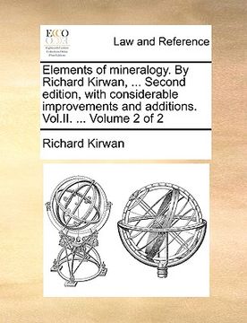 portada elements of mineralogy. by richard kirwan, ... second edition, with considerable improvements and additions. vol.ii. ... volume 2 of 2