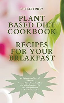 portada Plant Based Diet Cookbook - Recipes for Your Breakfast: 60 Delicious, Healthy and Easy Recipes for Your Plant Based Breakfast That Will Help you Stay. Detox Your Body While Respecting Nature (2) (en Inglés)