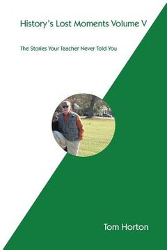 portada History's Lost Moments Volume V: The Stories Your Teacher Never Told You (en Inglés)