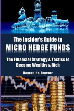 portada The Insider's Guide to Micro Hedge Funds: The financial strategy and tactics used by the One Percent to become wealthy and rich and how you can become (en Inglés)