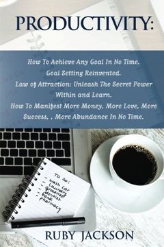 portada Productivity: How To Achieve Any Goal In No Time - Goal Setting Reinvented.Law of Attraction: Unleash The Secret Power Within and Learn How To ... Love, More Success, More Abundance In No Time