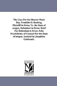 portada the case for the shorter work day. franklin o. bunting, plaintiff in error, vs. the state of oregon, defendant in error. brief for defendant in error. (en Inglés)