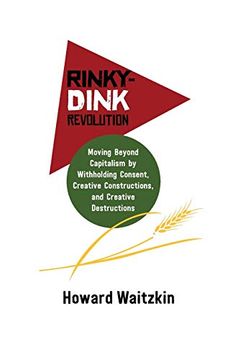 portada Rinky-Dink Revolution: Moving Beyond Capitalism by Withholding Consent, Creative Constructions, and Creative Destructions 