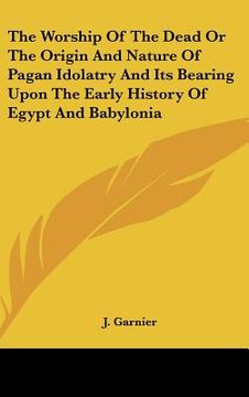 portada the worship of the dead or the origin and nature of pagan idolatry and its bearing upon the early history of egypt and babylonia (en Inglés)