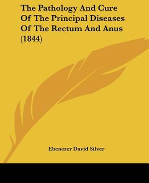 portada the pathology and cure of the principal diseases of the rectum and anus (1844) (en Inglés)