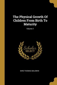 portada The Physical Growth Of Children From Birth To Maturity; Volume 1 (in English)