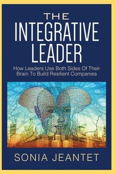 portada The Integrative Leader: How Leaders Use Both Sides of Their Brain to Build Resilient Companies (en Inglés)