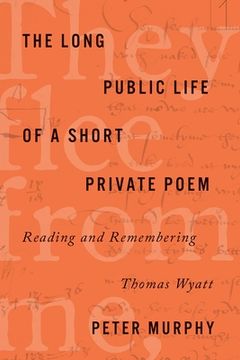 portada The Long Public Life of a Short Private Poem: Reading and Remembering Thomas Wyatt (en Inglés)